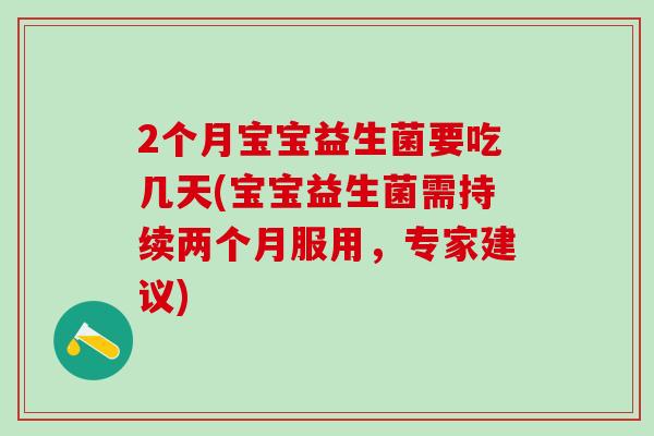 2个月宝宝益生菌要吃几天(宝宝益生菌需持续两个月服用，专家建议)