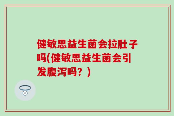 健敏思益生菌会拉肚子吗(健敏思益生菌会引发腹泻吗？)