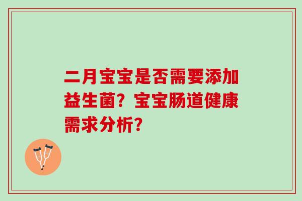 二月宝宝是否需要添加益生菌？宝宝肠道健康需求分析？