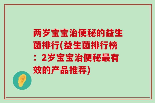 两岁宝宝治便秘的益生菌排行(益生菌排行榜：2岁宝宝治便秘最有效的产品推荐)