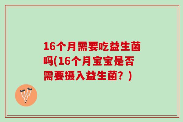 16个月需要吃益生菌吗(16个月宝宝是否需要摄入益生菌？)