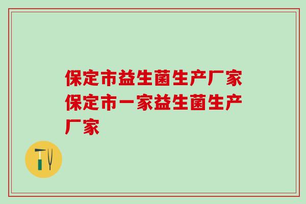 保定市益生菌生产厂家保定市一家益生菌生产厂家