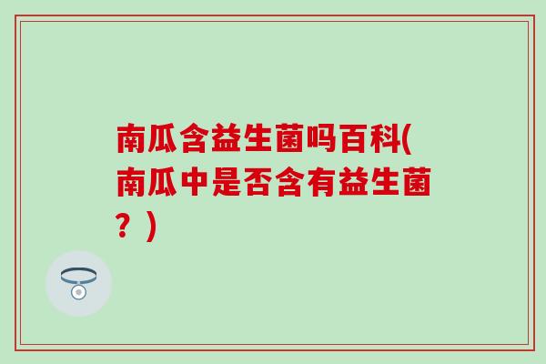 南瓜含益生菌吗百科(南瓜中是否含有益生菌？)