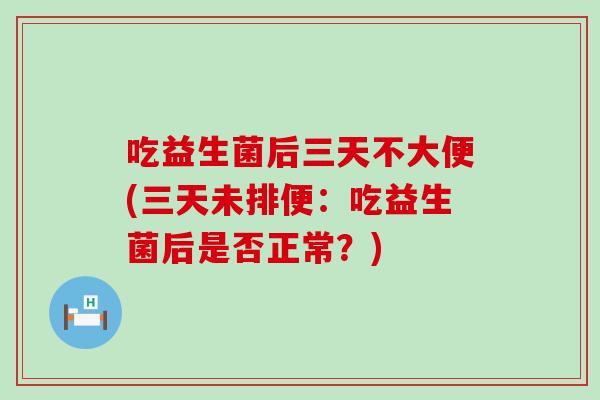 吃益生菌后三天不大便(三天未排便：吃益生菌后是否正常？)