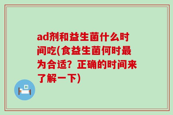 ad剂和益生菌什么时间吃(食益生菌何时为合适?正确的时间来了解一下) ad剂和益生菌什么时间吃(食益生菌何时为合适?正确的时间来了解一下)