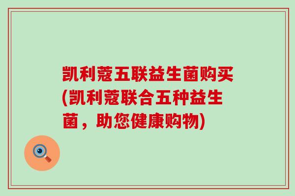 凯利蔻五联益生菌购买(凯利蔻联合五种益生菌，助您健康购物)