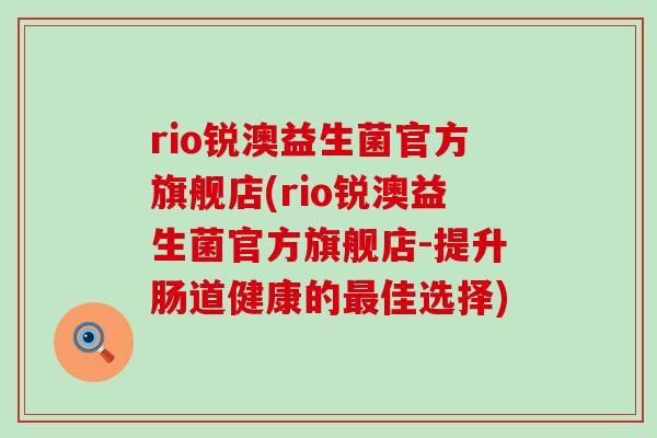 rio锐澳益生菌官方旗舰店(rio锐澳益生菌官方旗舰店-提升肠道健康的最佳选择)