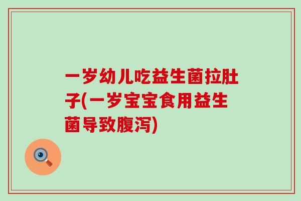 一岁幼儿吃益生菌拉肚子(一岁宝宝食用益生菌导致腹泻)