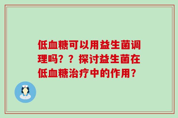 低血糖可以用益生菌调理吗？？探讨益生菌在低血糖治疗中的作用？