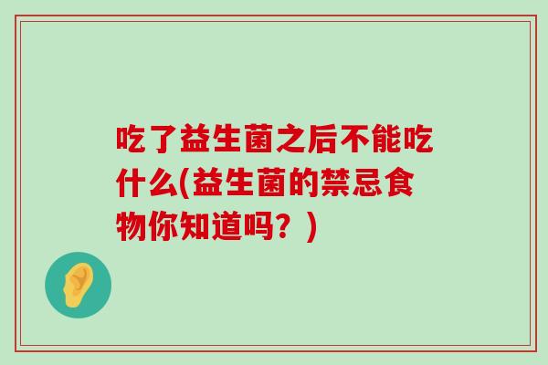 吃了益生菌之后不能吃什么(益生菌的禁忌食物你知道吗？)
