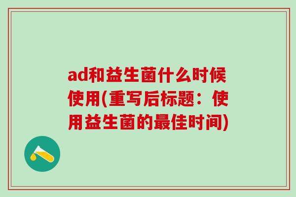 ad和益生菌什么时候使用(重写后标题：使用益生菌的佳时间)