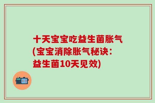 十天宝宝吃益生菌胀气(宝宝消除胀气秘诀：益生菌10天见效)