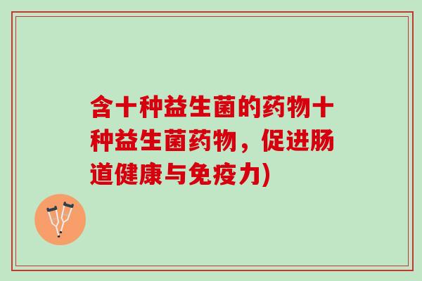 含十种益生菌的药物十种益生菌药物，促进肠道健康与免疫力)