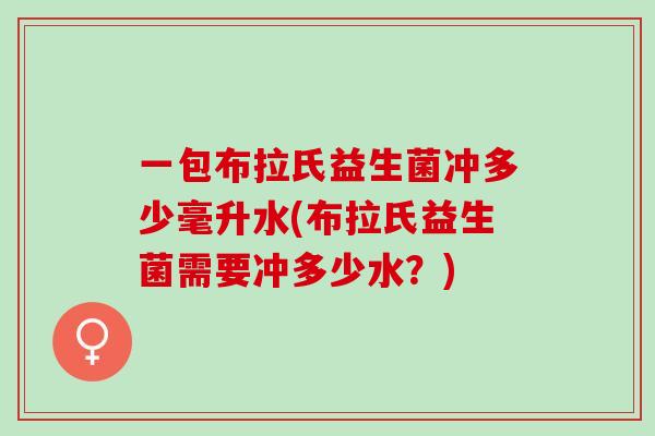 一包布拉氏益生菌冲多少毫升水(布拉氏益生菌需要冲多少水？)