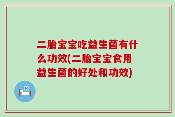 二胎宝宝吃益生菌有什么功效(二胎宝宝食用益生菌的好处和功效) 二胎宝宝吃益生菌有什么功效(二胎宝宝食用益生菌的好处和功效)