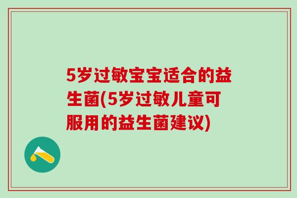 5岁过敏宝宝适合的益生菌(5岁过敏儿童可服用的益生菌建议)