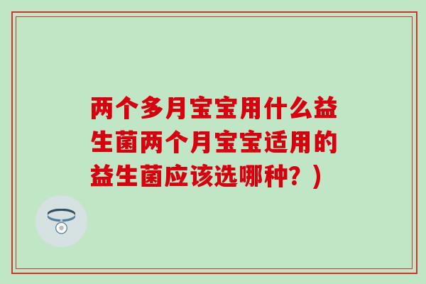 两个多月宝宝用什么益生菌两个月宝宝适用的益生菌应该选哪种？)