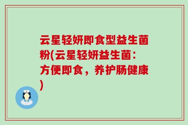 云星轻妍即食型益生菌粉(云星轻妍益生菌：方便即食，养护肠健康)