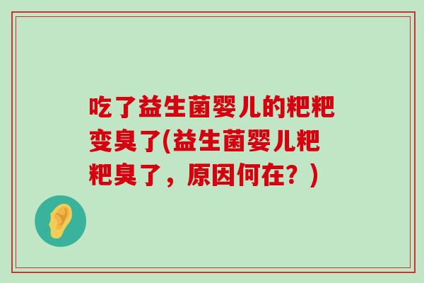 吃了益生菌婴儿的粑粑变臭了(益生菌婴儿粑粑臭了，原因何在？)