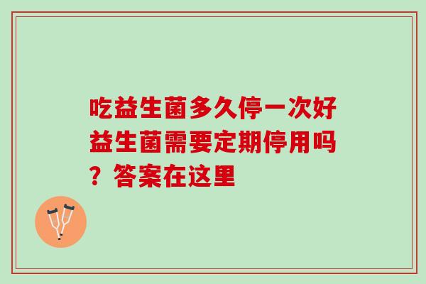 吃益生菌多久停一次好益生菌需要定期停用吗？答案在这里