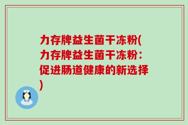 力存牌益生菌干冻粉(力存牌益生菌干冻粉：促进肠道健康的新选择)