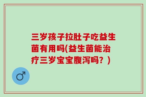 三岁孩子拉肚子吃益生菌有用吗(益生菌能治疗三岁宝宝腹泻吗？)