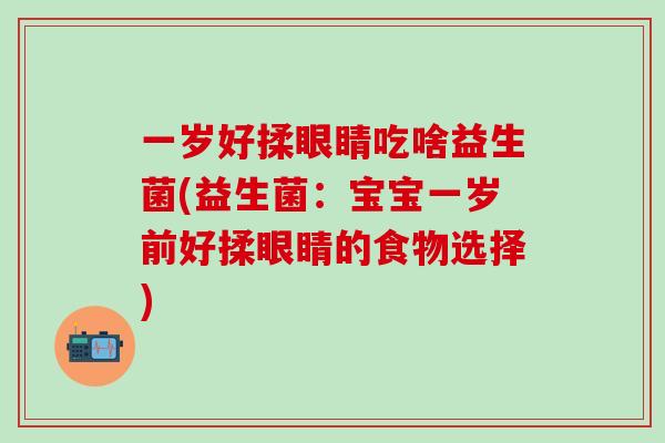 一岁好揉眼睛吃啥益生菌(益生菌：宝宝一岁前好揉眼睛的食物选择)