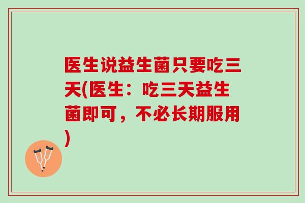 医生说益生菌只要吃三天(医生：吃三天益生菌即可，不必长期服用)