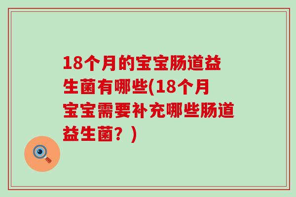 18个月的宝宝肠道益生菌有哪些(18个月宝宝需要补充哪些肠道益生菌？)