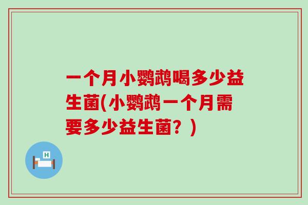 一个月小鹦鹉喝多少益生菌(小鹦鹉一个月需要多少益生菌?) 一个月小鹦鹉喝多少益生菌(小鹦鹉一个月需要多少益生菌?)
