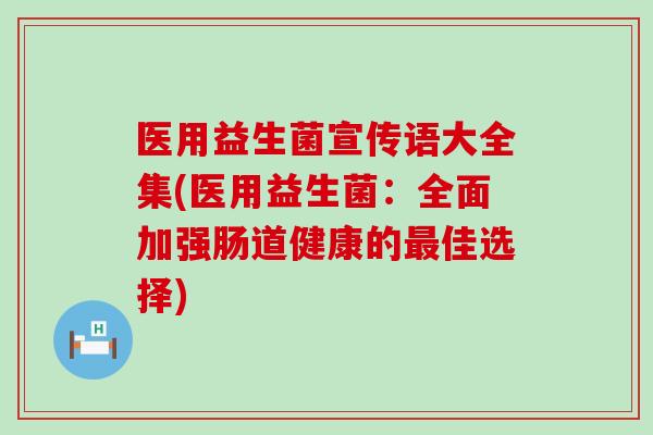 医用益生菌宣传语大全集(医用益生菌：全面加强肠道健康的最佳选择)