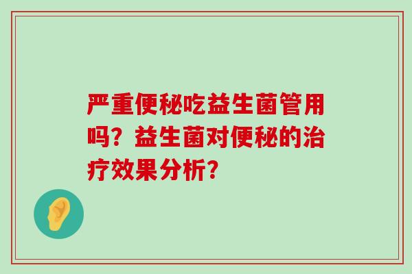 严重便秘吃益生菌管用吗？益生菌对便秘的治疗效果分析？