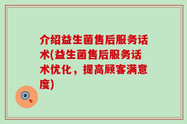 介绍益生菌售后服务话术(益生菌售后服务话术优化，提高顾客满意度)