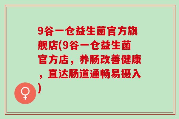 9谷一仓益生菌官方旗舰店(9谷一仓益生菌官方店，养肠改善健康，直达肠道通畅易摄入)