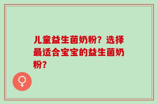 儿童益生菌奶粉？选择最适合宝宝的益生菌奶粉？