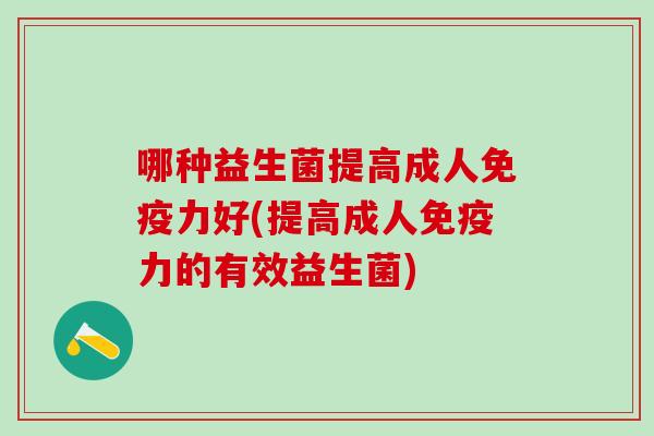 哪种益生菌提高成人免疫力好(提高成人免疫力的有效益生菌)
