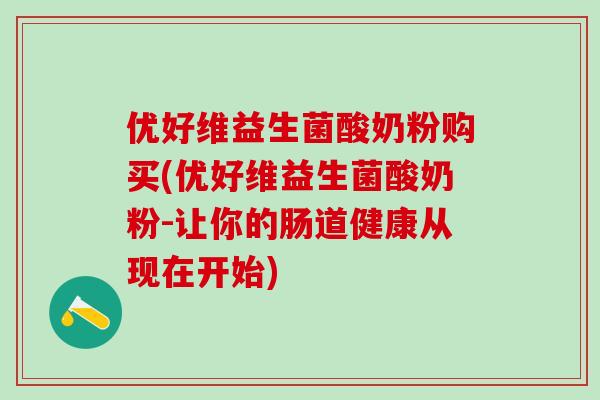 优好维益生菌酸奶粉购买(优好维益生菌酸奶粉-让你的肠道健康从现在开始)