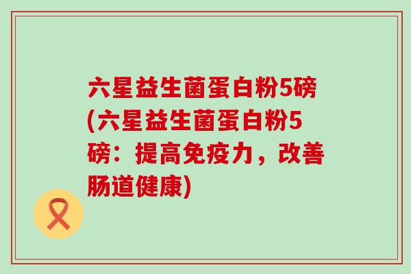 六星益生菌蛋白粉5磅(六星益生菌蛋白粉5磅:提高力,改善肠道健康) 六星益生菌蛋白粉5磅(六星益生菌蛋白粉5磅:提高力,改善肠道健康)