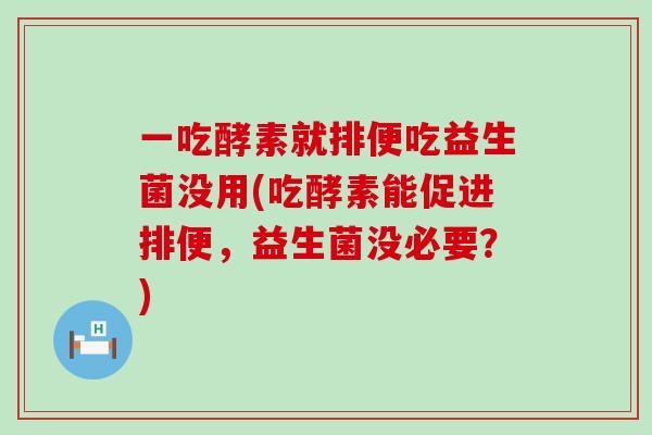 一吃酵素就排便吃益生菌没用(吃酵素能促进排便，益生菌没必要？)