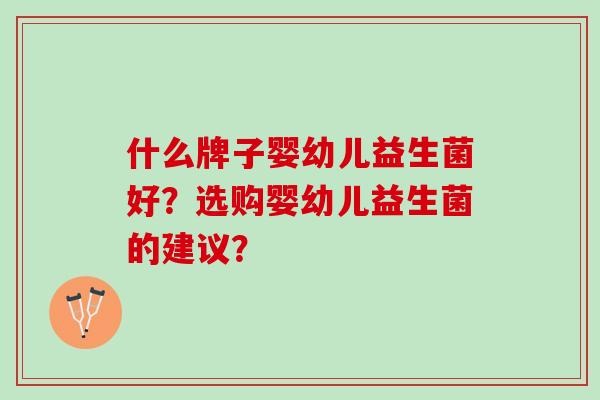 什么牌子婴幼儿益生菌好？选购婴幼儿益生菌的建议？