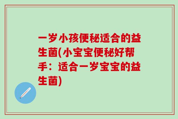 一岁小孩便秘适合的益生菌(小宝宝便秘好帮手：适合一岁宝宝的益生菌)