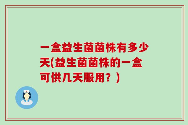 一盒益生菌菌株有多少天(益生菌菌株的一盒可供几天服用?) 一盒益生菌菌株有多少天(益生菌菌株的一盒可供几天服用?)