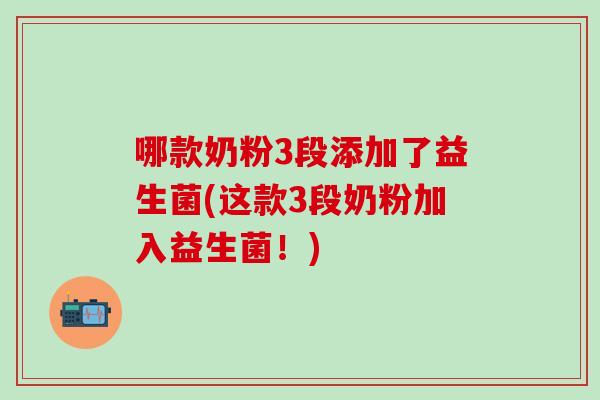 哪款奶粉3段添加了益生菌(这款3段奶粉加入益生菌！)