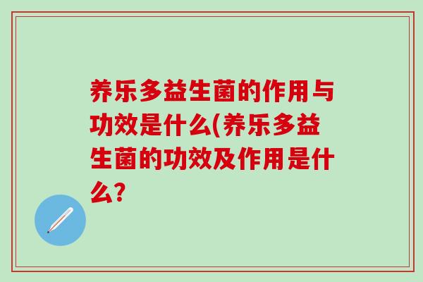 养乐多益生菌的作用与功效是什么(养乐多益生菌的功效及作用是什么？