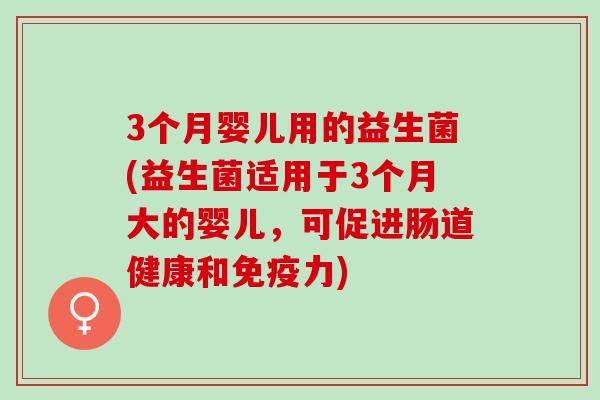 3个月婴儿用的益生菌(益生菌适用于3个月大的婴儿，可促进肠道健康和免疫力)