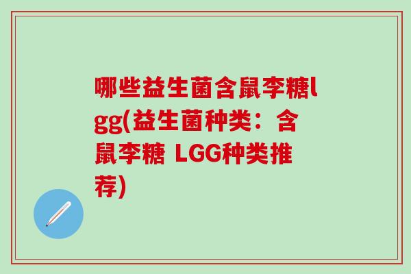 哪些益生菌含鼠李糖lgg(益生菌种类：含鼠李糖 LGG种类推荐)
