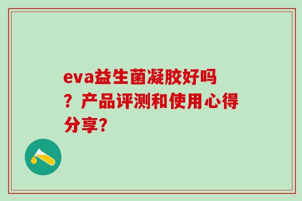 eva益生菌凝胶好吗？产品评测和使用心得分享？