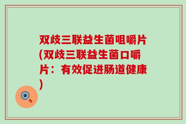 双歧三联益生菌咀嚼片(双歧三联益生菌口嚼片:有效促进肠道健康) 双歧三联益生菌咀嚼片(双歧三联益生菌口嚼片:有效促进肠道健康)