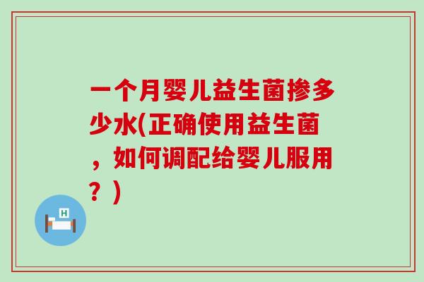 一个月婴儿益生菌掺多少水(正确使用益生菌，如何调配给婴儿服用？)