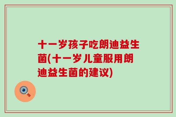 十一岁孩子吃朗迪益生菌(十一岁儿童服用朗迪益生菌的建议)
